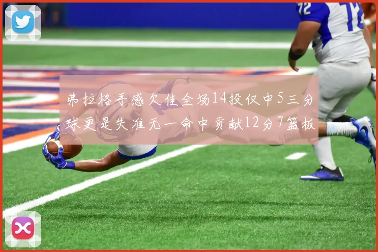 弗拉格手感欠佳全场14投仅中5三分球更是失准无一命中贡献12分7篮板