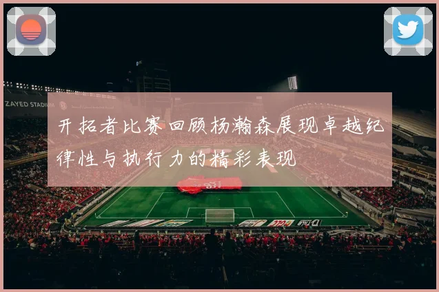 开拓者比赛回顾杨瀚森展现卓越纪律性与执行力的精彩表现
