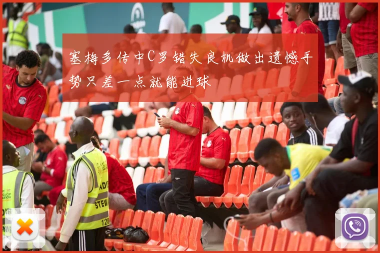 塞梅多传中C罗错失良机做出遗憾手势只差一点就能进球