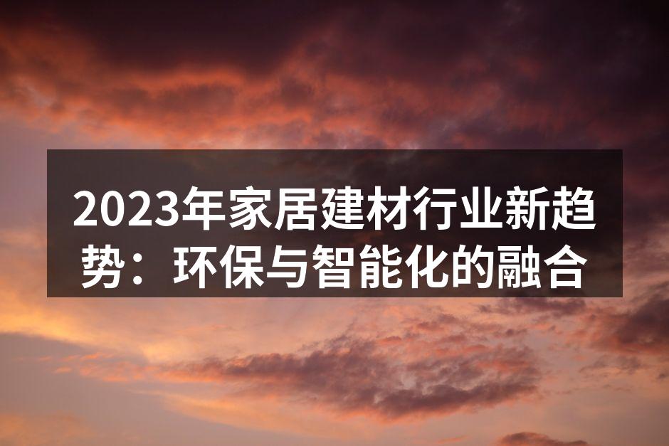 2023年家居建材行业新趋势：环保与智能化的融合