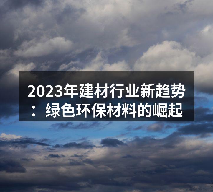 2023年建材行业新趋势：绿色环保材料的崛起