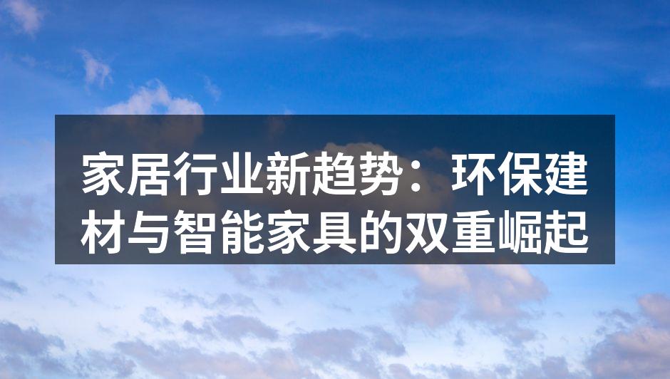 家居行业新趋势：环保建材与智能家具的双重崛起