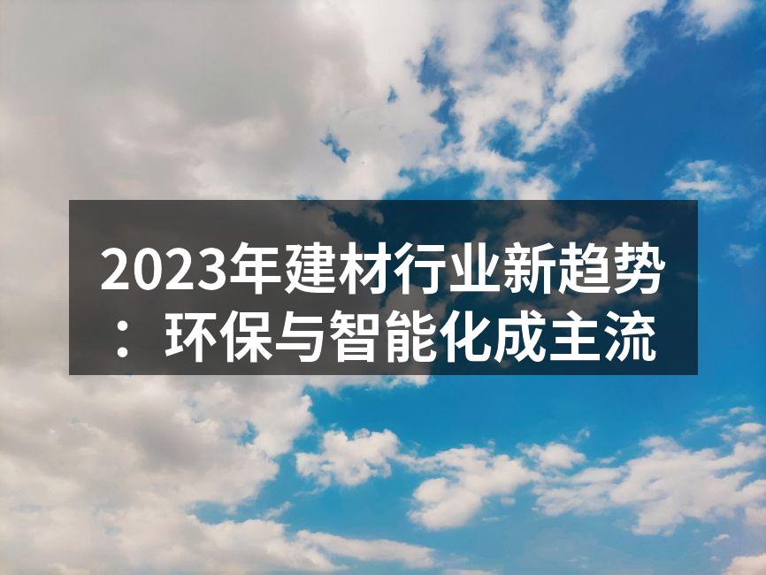 2023年建材行业新趋势：环保与智能化成主流